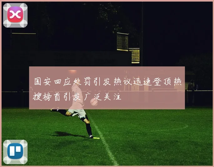 国安回应处罚引发热议迅速登顶热搜榜首引发广泛关注
