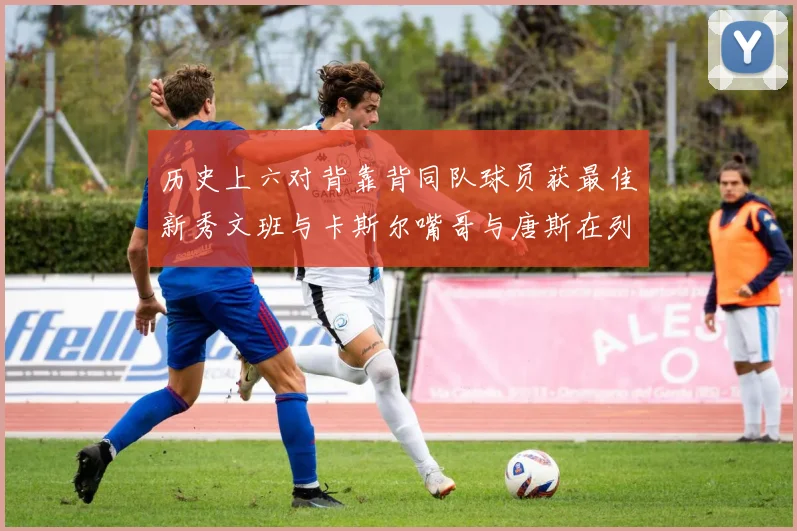 历史上六对背靠背同队球员获最佳新秀文班与卡斯尔嘴哥与唐斯在列