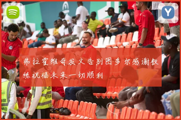 弗拉霍维奇发文告别图多尔感谢教练祝福未来一切顺利