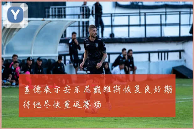 基德表示安东尼戴维斯恢复良好期待他尽快重返赛场