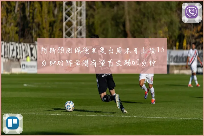阿斯预测佩德里复出周末可上场15分钟对阵黄潜有望首发踢60分钟