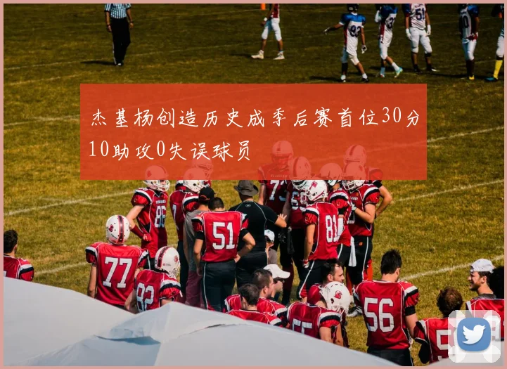 杰基杨创造历史成季后赛首位30分10助攻0失误球员