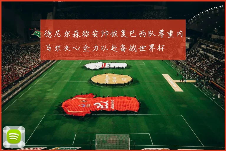 德尼尔森称安帅恢复巴西队尊重内马尔决心全力以赴备战世界杯