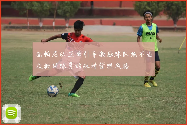 孔帕尼以正面引导激励球队绝不当众批评球员的独特管理风格