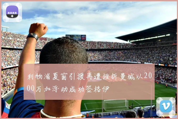 利物浦夏窗引援再遭挫折曼城以2000万加浮动成功签格伊
