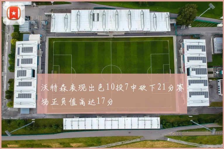 沃特森表现出色10投7中砍下21分赛场正负值高达17分