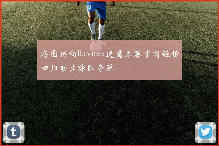 塔图姆向Haynes透露本赛季将强势回归助力球队争冠