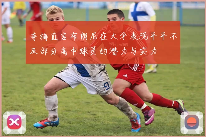 夸梅直言布朗尼在大学表现平平不及部分高中球员的潜力与实力