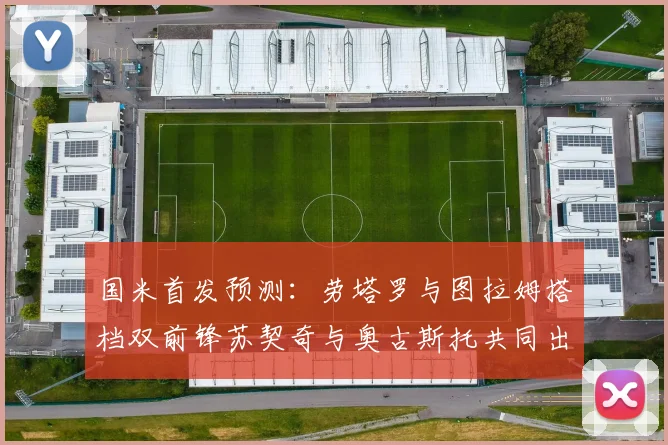 国米首发预测：劳塔罗与图拉姆搭档双前锋苏契奇与奥古斯托共同出战