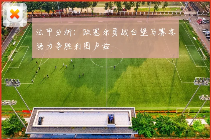 法甲分析：欧塞尔勇战白堡马赛客场力争胜利图卢兹